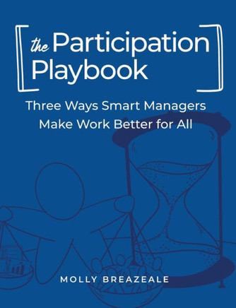 The Participation Playbook: Three Ways Smart Managers Make Work Better for All