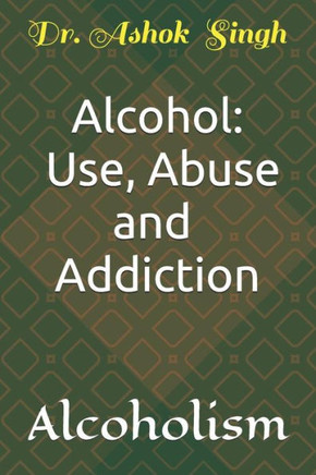 Alcohol: Use, Abuse and Addiction: Alcoholism Alcohol: Use, Abuse and Addiction: Alcoholism