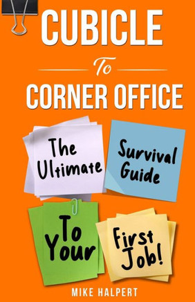 Cubicle To Corner Office: The Ultimate Survival Guide To Your First Job