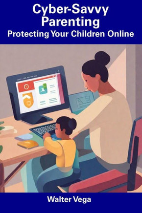 Cyber-Savvy Parenting: Protecting Your Children Online