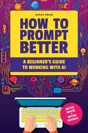 How to Prompt Better: A Beginner's Guide to Working with AI