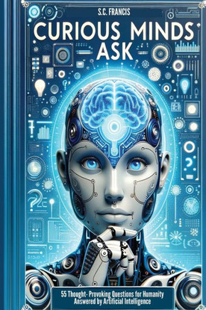 Curious Minds Ask: 55 Thought-Provoking Questions for Humanity Answered by Artificial Intelligence