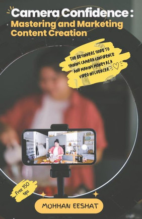 Camera Confidence: MASTERING AND MARKETING CONTENT CREATION: The Beginners Guide to Gaining Camera Confidence and Making Money as a Video