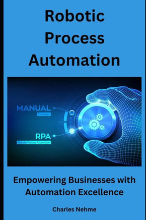 Robotic Process Automation: Empowering Businesses with Automation Excellence Robotic Process Automation: Empowering Businesses with Automation Excellence