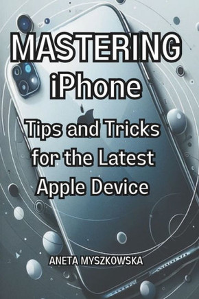 MASTERING iPhone: Tips and Tricks for the Latest Apple Device: Maximize Your Smartphone's Potential: Essential User Guide with Expert Ad