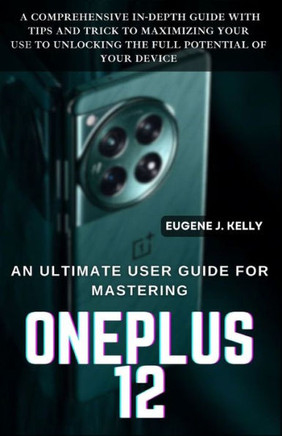 An Ultimate User Guide for Mastering OnePlus: A Comprehensive and In-Depth Practical Guide with Tips and Trick to Maximizing Your Use to Unlocking the