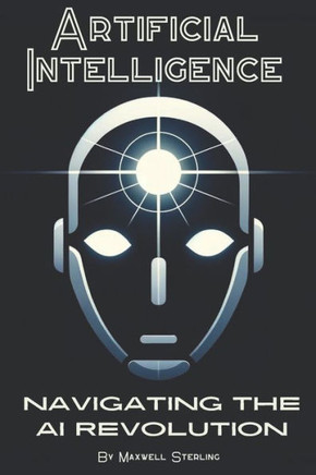 Artificial Intelligence: Navigating the AI Revolution: A Beginners Guide to Understanding AI