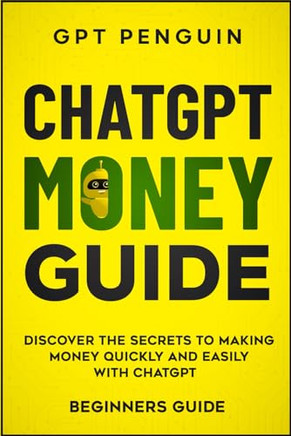 ChatGPT Money Guide: Discover The Secrets to Making Money Quickly and Easily with ChatGPT (Beginners Guide)