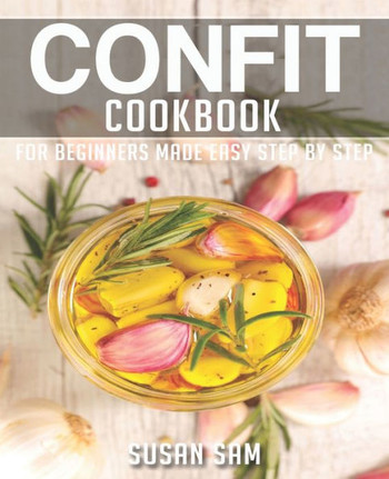 Confit Cookbook: Book 3, for Beginners Made Easy Step by Step