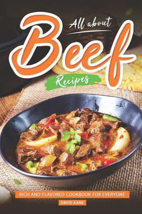 All About Beef Recipes: Rich and Flavored cookbook For Everyone