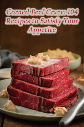 Corned Beef Craze: 104 Recipes to Satisfy Your Appetite