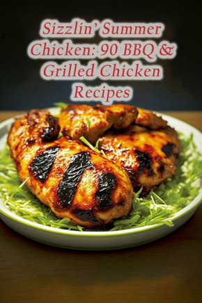 Sizzlin' Summer Chicken: 90 BBQ & Grilled Chicken Recipes