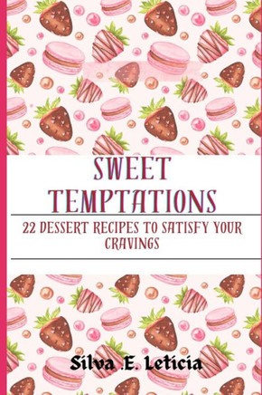 Sweet Temptations: 22 Dessert Recipes To Satisfy Your Cravings