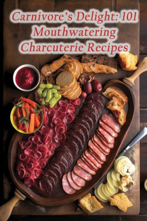 Carnivore's Delight: 101 Mouthwatering Charcuterie Recipes