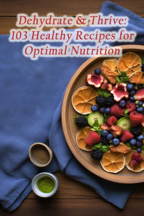 Dehydrate & Thrive: 103 Healthy Recipes for Optimal Nutrition