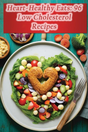 Heart-Healthy Eats: 96 Low Cholesterol Recipes
