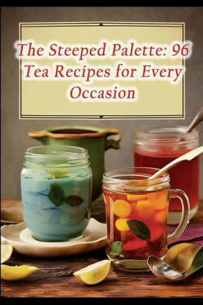 The Steeped Palette: 96 Tea Recipes for Every Occasion