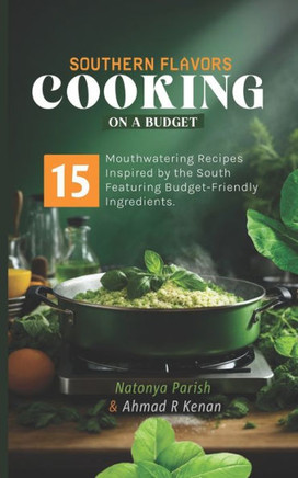 Southern Flavors Cooking On a Budget: 15 Mouth watering recipes inspired by the south featuring budget friendly ingredients