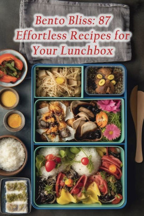 Bento Bliss: 87 Effortless Recipes for Your Lunchbox