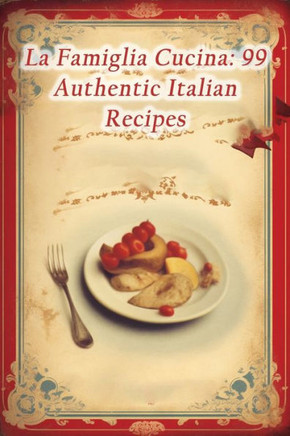 La Famiglia Cucina: 99 Authentic Italian Recipes
