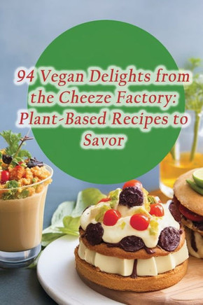 94 Vegan Delights from the Cheeze Factory: Plant-Based Recipes to Savor