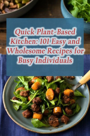 Quick Plant-Based Kitchen: 101 Easy and Wholesome Recipes for Busy Individuals
