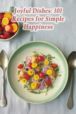 Joyful Dishes: 101 Recipes for Simple Happiness