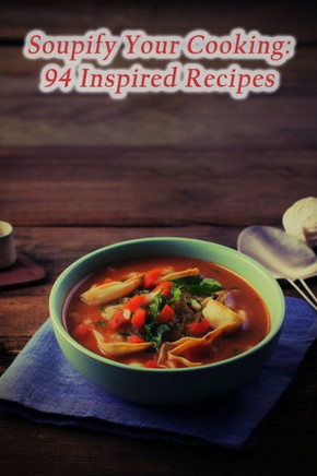 Soupify Your Cooking: 94 Inspired Recipes Soupify Your Cooking: 94 Inspired Recipes