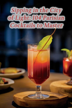 Sipping in the City of Light: 104 Parisian Cocktails to Master