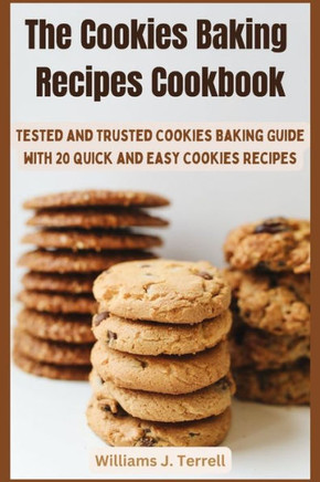 The Cookies Baking Recipes Cookbook: Tested and Trusted Cookies Baking Guide with 20 Quick and Easy Cookies Recipes