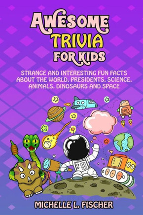 Awesome Trivia For Kids: Strange And Interesting Fun Facts About The World, Presidents, Science, Animals, Dinosaurs And Space - 9781795193368
