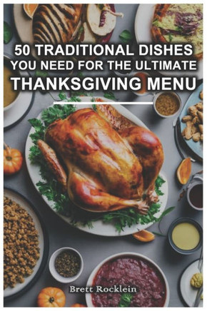 50 Traditional Dishes You Need For The Ultimate Thanksgiving Menu: Timeless Recipes for Crafting the Perfect Thanksgiving Feast