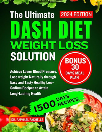The Ultimate Dash Diet Weight Loss Solution 2024: Achieve Lower Blood Pressure, Lose weight Naturally through Easy and Tasty Healthy Low-Sodium Recipe