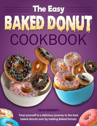 The Easy Baked Donut Cookbook: Treat yourself to a delicious journey to the best baked donuts ever by making Baked Donuts