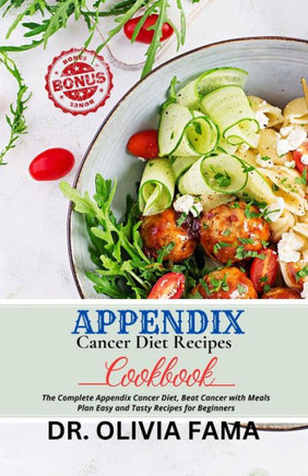 Appendix Cancer Diet Recipes Cookbook: The Complete Appendix Cancer Diet, Beat Cancer with Meals Plan Easy and Tasty Recipes for Beginners