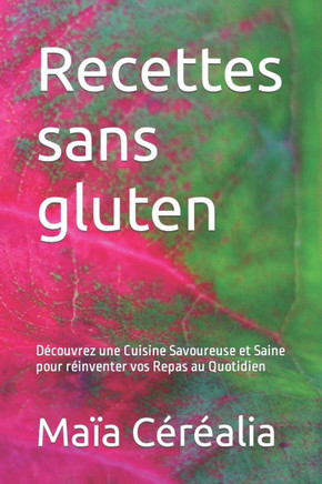 Recettes sans gluten: D?ouvrez une Cuisine Savoureuse et Saine pour r?nventer vos Repas au Quotidien