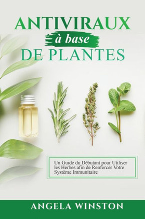 Antiviraux ?base de plantes: Un Guide du D?utant pour Utiliser les Herbes afin de Renforcer Votre Syst?e Immunitaire