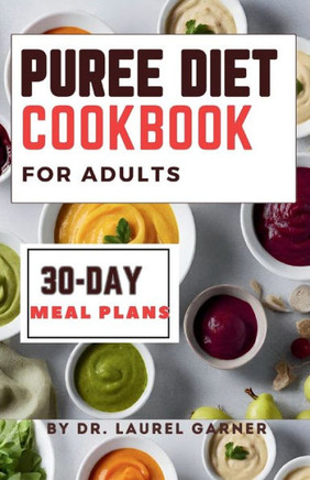 Puree diet Cookbook for Adults: A Complete Guide for Easy & Nourishing Meals, Delicious Dysphagia-Friendly Recipes 30-Day Meal Plans