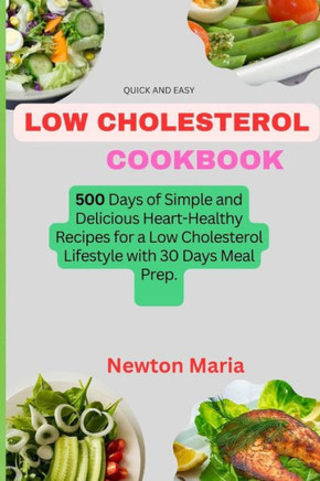 Quick and Easy Low Cholesterol Cookbook: 500 Days of Simple and Delicious Heart-Healthy Recipes for a Low Cholesterol Lifestyle with 30 Days Meal Prep