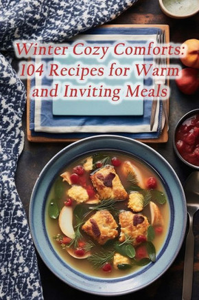 Winter Cozy Comforts: 104 Recipes for Warm and Inviting Meals