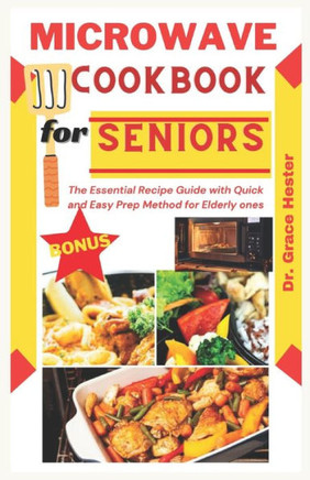 microwave cookbook for seniors: the essential recipe guide with quick and easy prep method for elderly ones