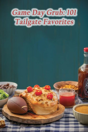 Game Day Grub: 101 Tailgate Favorites