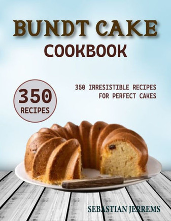 Bundt Cake Cookbook: 350 Irresistible Recipes for Perfect Cakes