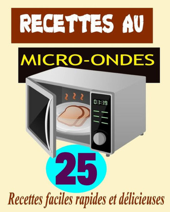 Recettes au Micro-ondes: 25 Recettes faciles rapides et d?icieuses