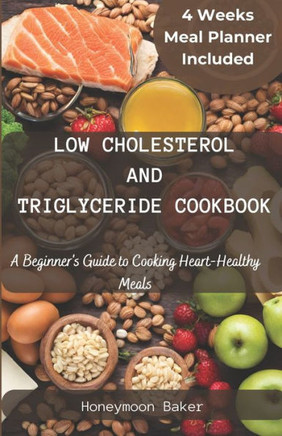 Low Cholesterol and Triglyceride Cookbook: A Beginner's Guide to Cooking Heart-Healthy Meals