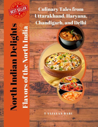 North Indian Delights: Flavors of the North India: Culinary Tales from Uttarakhand, Haryana, Chandigarh, and Delhi