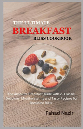 The Ultimate Breakfast Bliss Cookbook: The Absolute Breakfast guide with 22 Classic, Delicious, Mouthwatering and Tasty Recipes for Breakfast Bliss
