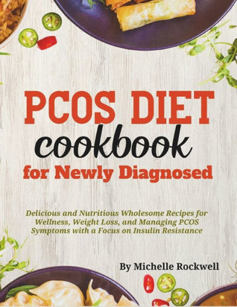 PCOS Diet Cookbook for Newly Diagnosed: Delicious and Nutritious Wholesome Recipes for Wellness, Weight Loss, and Managing PCOS Symptoms with a Focus