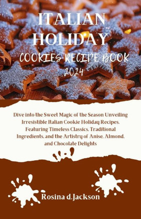 Italian Holiday Cookies Recipe Book 2024: Dive into the Sweet Magic of the Season Unveiling Irresistible Italian Cookie Holiday Recipes, Featuring Tim