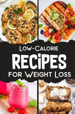 Low Calorie Recipes Cookbook for Weight Loss: 36 Low Calorie Recipes Cookbook for Weight Loss